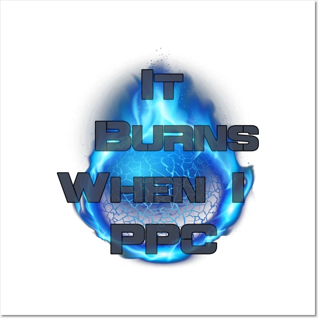 It Burns When I PPC Wall Art by AgelessGames